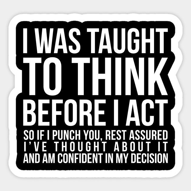 I was taught to think before I act, so if I punch you, rest assured I've thought about it and am confident in my decision funny t-shirt Sticker by RedYolk